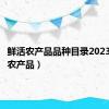 鲜活农产品品种目录2023（鲜活农产品）