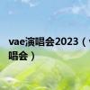 vae演唱会2023（vae演唱会）