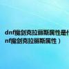 dnf魔剑克拉丽斯属性是什么（dnf魔剑克拉丽斯属性）