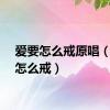 爱要怎么戒原唱（爱要怎么戒）