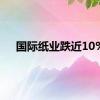 国际纸业跌近10%