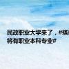 民政职业大学来了，#殡葬婚礼将有职业本科专业#