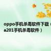 oppo手机杀毒软件下载（oppoa201手机杀毒软件）