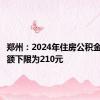 郑州：2024年住房公积金月缴存额下限为210元