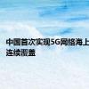 中国首次实现5G网络海上规模化连续覆盖