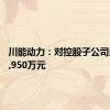 川能动力：对控股子公司增资22,950万元