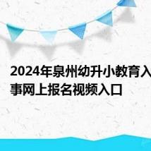 2024年泉州幼升小教育入学一件事网上报名视频入口