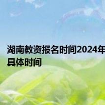 湖南教资报名时间2024年下半年具体时间