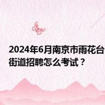 2024年6月南京市雨花台区板桥街道招聘怎么考试？