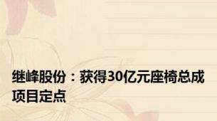 继峰股份：获得30亿元座椅总成项目定点