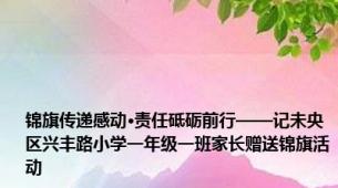 锦旗传递感动·责任砥砺前行——记未央区兴丰路小学一年级一班家长赠送锦旗活动