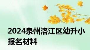 2024泉州洛江区幼升小报名材料