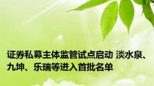 证券私募主体监管试点启动 淡水泉、九坤、乐瑞等进入首批名单