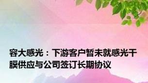 容大感光：下游客户暂未就感光干膜供应与公司签订长期协议