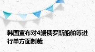 韩国宣布对4艘俄罗斯船舶等进行单方面制裁