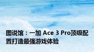 图说馆：一加 Ace 3 Pro顶级配置打造最强游戏体验