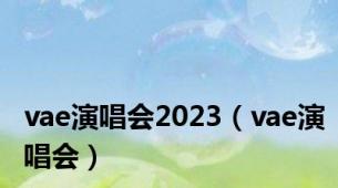 vae演唱会2023（vae演唱会）