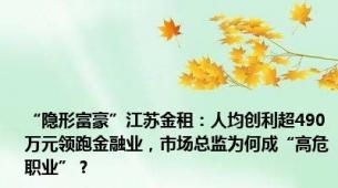 “隐形富豪”江苏金租：人均创利超490万元领跑金融业，市场总监为何成“高危职业”？