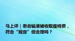 马上评｜患者输液被收取座椅费，符合“规定”但合理吗？