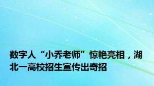 数字人“小乔老师”惊艳亮相，湖北一高校招生宣传出奇招