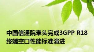 中国信通院牵头完成3GPP R18终端空口性能标准演进