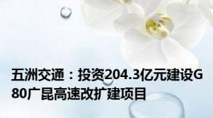 五洲交通：投资204.3亿元建设G80广昆高速改扩建项目