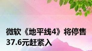 微软《地平线4》将停售 37.6元赶紧入