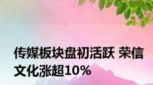 传媒板块盘初活跃 荣信文化涨超10%