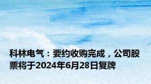 科林电气：要约收购完成，公司股票将于2024年6月28日复牌