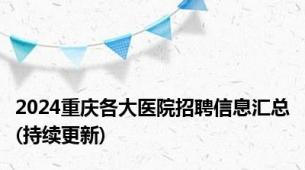 2024重庆各大医院招聘信息汇总(持续更新)