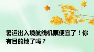 暑运出入境航线机票便宜了！你有目的地了吗？