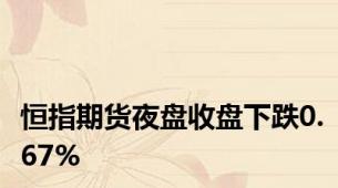 恒指期货夜盘收盘下跌0.67%