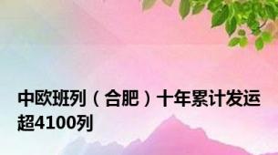 中欧班列（合肥）十年累计发运超4100列