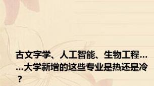 古文字学、人工智能、生物工程……大学新增的这些专业是热还是冷？