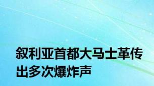 叙利亚首都大马士革传出多次爆炸声