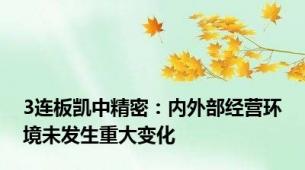 3连板凯中精密：内外部经营环境未发生重大变化