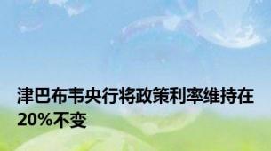 津巴布韦央行将政策利率维持在20%不变