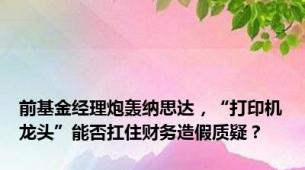 前基金经理炮轰纳思达，“打印机龙头”能否扛住财务造假质疑？