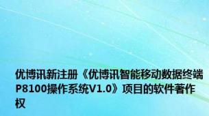 优博讯新注册《优博讯智能移动数据终端P8100操作系统V1.0》项目的软件著作权