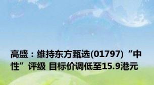 高盛：维持东方甄选(01797)“中性”评级 目标价调低至15.9港元