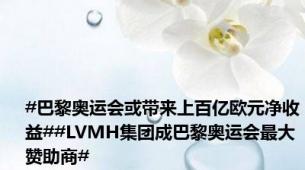 #巴黎奥运会或带来上百亿欧元净收益##LVMH集团成巴黎奥运会最大赞助商#