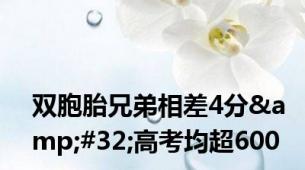 双胞胎兄弟相差4分&#32;高考均超600