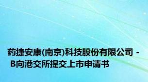 药捷安康(南京)科技股份有限公司 - B向港交所提交上市申请书