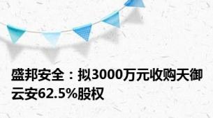 盛邦安全：拟3000万元收购天御云安62.5%股权