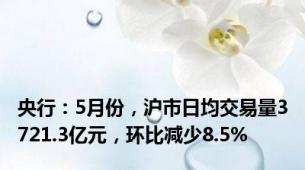 央行：5月份，沪市日均交易量3721.3亿元，环比减少8.5%