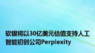 软银将以30亿美元估值支持人工智能初创公司Perplexity