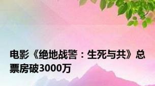 电影《绝地战警：生死与共》总票房破3000万