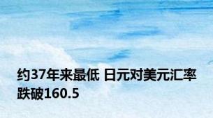 约37年来最低 日元对美元汇率跌破160.5