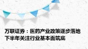 万联证券：医药产业政策逐步落地 下半年关注行业基本面筑底