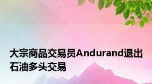 大宗商品交易员Andurand退出石油多头交易